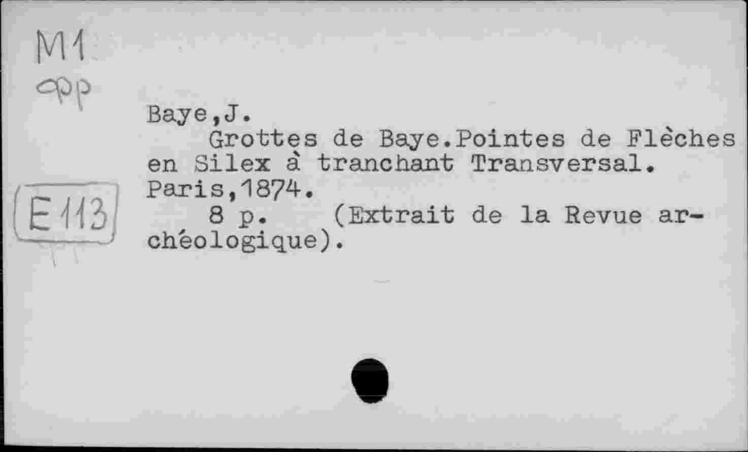 ﻿(ЕН
Baye,J.
Grottes de Baye.Pointes de Flèches en Silex à tranchant Transversal.
Parіs,1874.
8 p. (Extrait de la Revue archéologique) .